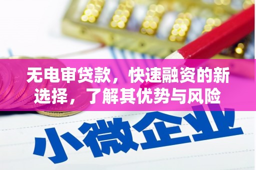 贵阳无电审贷款，快速融资的新选择，了解其优势与风险