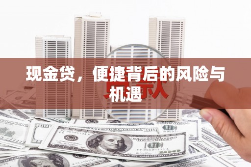 贵阳现金贷，便捷背后的风险与机遇