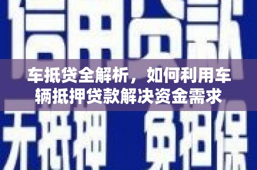 贵阳车抵贷全解析，如何利用车辆抵押贷款解决资金需求