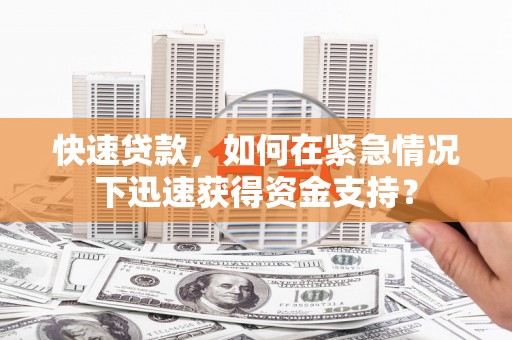 贵阳快速贷款，如何在紧急情况下迅速获得资金支持？