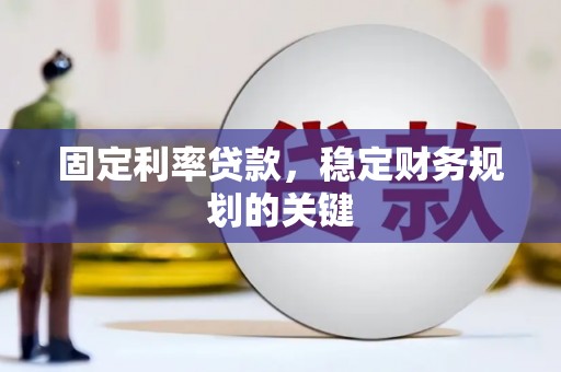 贵阳固定利率贷款，稳定财务规划的关键