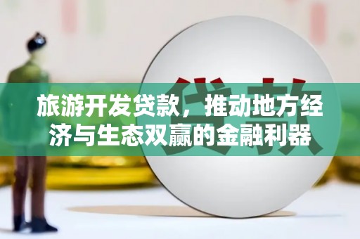 贵阳旅游开发贷款，推动地方经济与生态双赢的金融利器