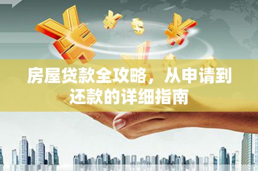 贵阳房屋贷款全攻略，从申请到还款的详细指南