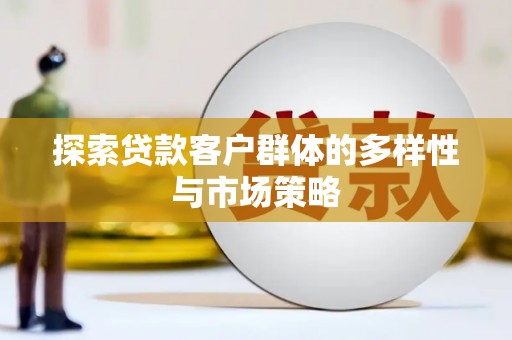 贵阳探索贷款客户群体的多样性与市场策略