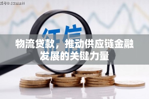 贵阳物流贷款，推动供应链金融发展的关键力量