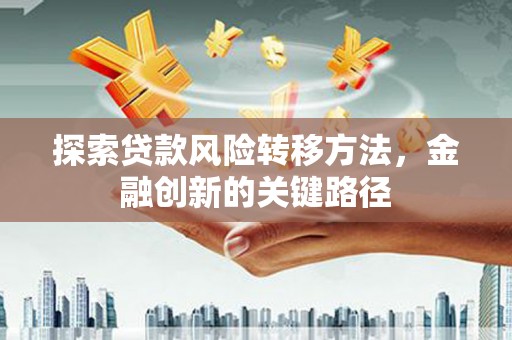 贵阳探索贷款风险转移方法，金融创新的关键路径