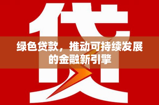 贵阳绿色贷款，推动可持续发展的金融新引擎
