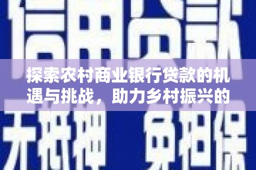 贵阳探索农村商业银行贷款的机遇与挑战，助力乡村振兴的金融引擎