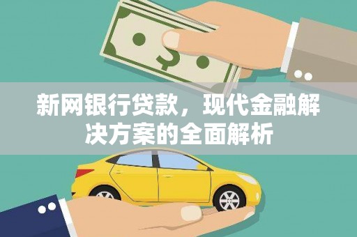 贵阳新网银行贷款，现代金融解决方案的全面解析