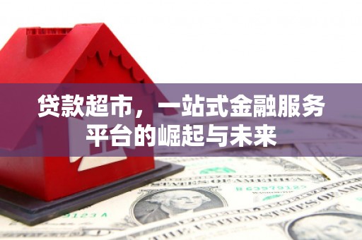 贵阳贷款超市，一站式金融服务平台的崛起与未来
