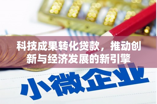 贵阳科技成果转化贷款，推动创新与经济发展的新引擎