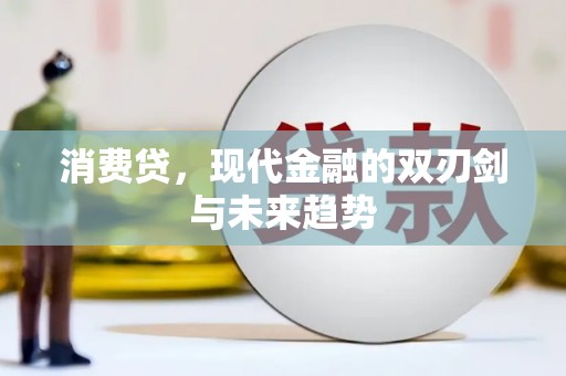 贵阳消费贷，现代金融的双刃剑与未来趋势