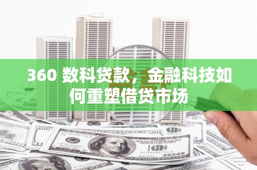 贵阳360 数科贷款，金融科技如何重塑借贷市场