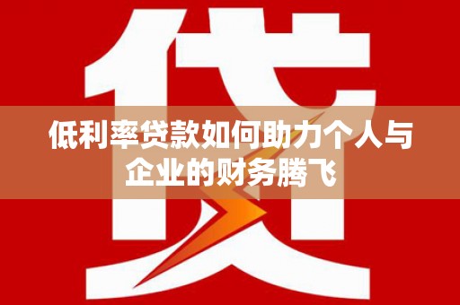 贵阳低利率贷款如何助力个人与企业的财务腾飞