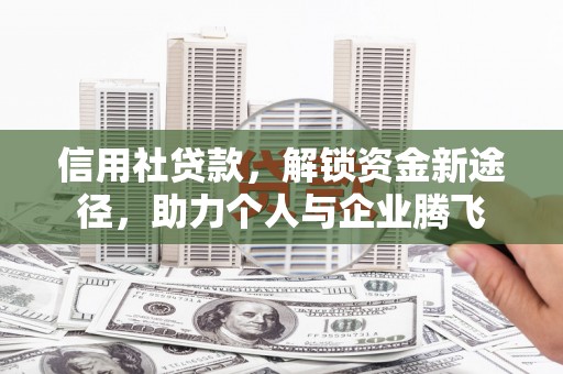 贵阳信用社贷款，解锁资金新途径，助力个人与企业腾飞