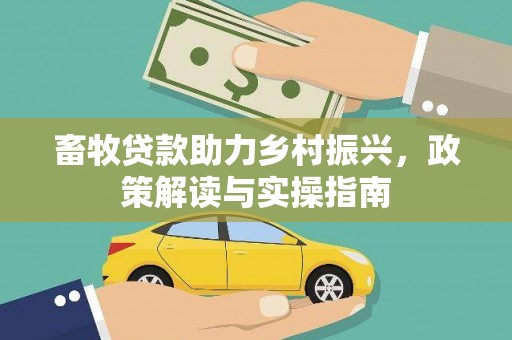 贵阳畜牧贷款助力乡村振兴，政策解读与实操指南