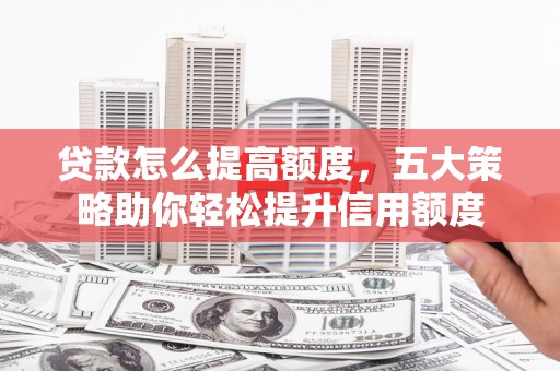 贵阳贷款怎么提高额度，五大策略助你轻松提升信用额度