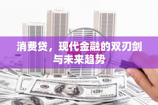 贵阳消费贷，现代金融的双刃剑与未来趋势