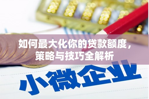 贵阳如何最大化你的贷款额度，策略与技巧全解析
