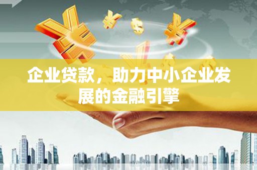 贵阳企业贷款，助力中小企业发展的金融引擎