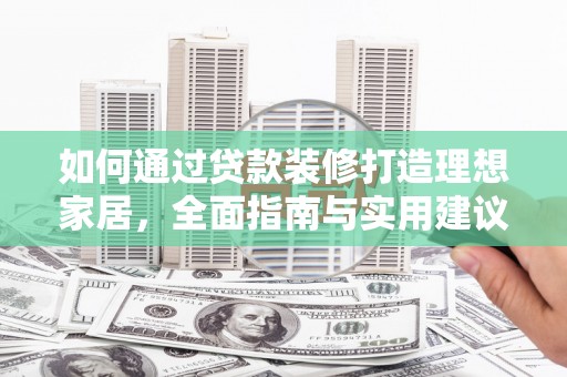 贵阳如何通过贷款装修打造理想家居，全面指南与实用建议