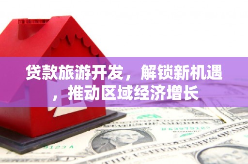 贵阳贷款旅游开发，解锁新机遇，推动区域经济增长