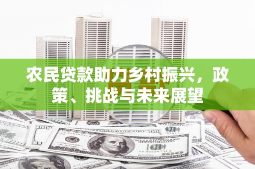 贵阳农民贷款助力乡村振兴，政策、挑战与未来展望
