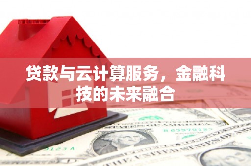贵阳贷款与云计算服务，金融科技的未来融合