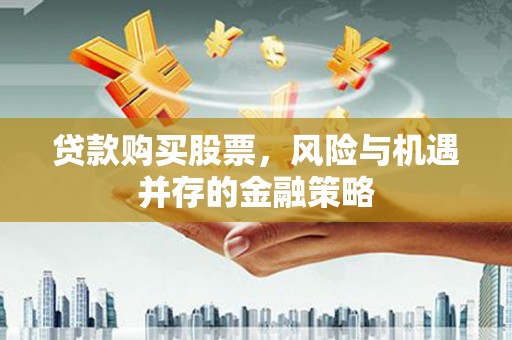 贵阳贷款购买股票，风险与机遇并存的金融策略