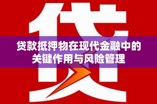 贵阳贷款抵押物在现代金融中的关键作用与风险管理