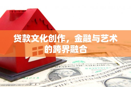 贵阳贷款文化创作，金融与艺术的跨界融合