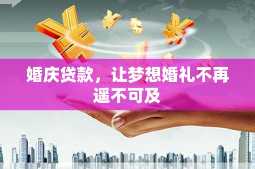 贵阳婚庆贷款，让梦想婚礼不再遥不可及