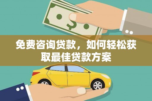 贵阳免费咨询贷款，如何轻松获取最佳贷款方案