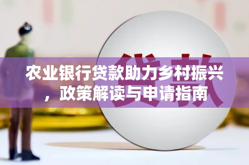 贵阳农业银行贷款助力乡村振兴，政策解读与申请指南
