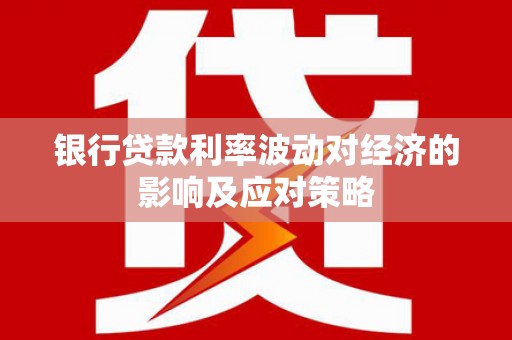 贵阳银行贷款利率波动对经济的影响及应对策略