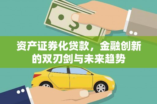 贵阳资产证券化贷款，金融创新的双刃剑与未来趋势