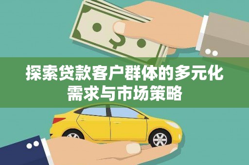 贵阳探索贷款客户群体的多元化需求与市场策略