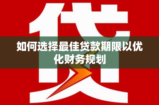 贵阳如何选择最佳贷款期限以优化财务规划