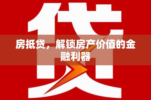 贵阳房抵贷，解锁房产价值的金融利器