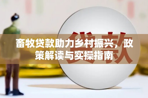 贵阳畜牧贷款助力乡村振兴，政策解读与实操指南