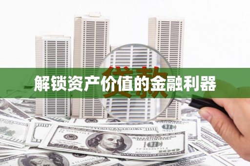贵阳解锁资产价值的金融利器